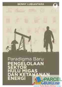 Paradigma BaruPengelolaan Sektor Hulu Migas Dan Ketahanan Energi